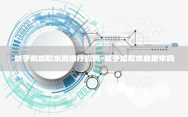 腻子粉加胶水刷墙行吗吗-腻子加胶水会更牢吗