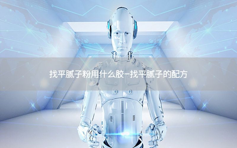 找平腻子粉用什么胶-找平腻子的配方
