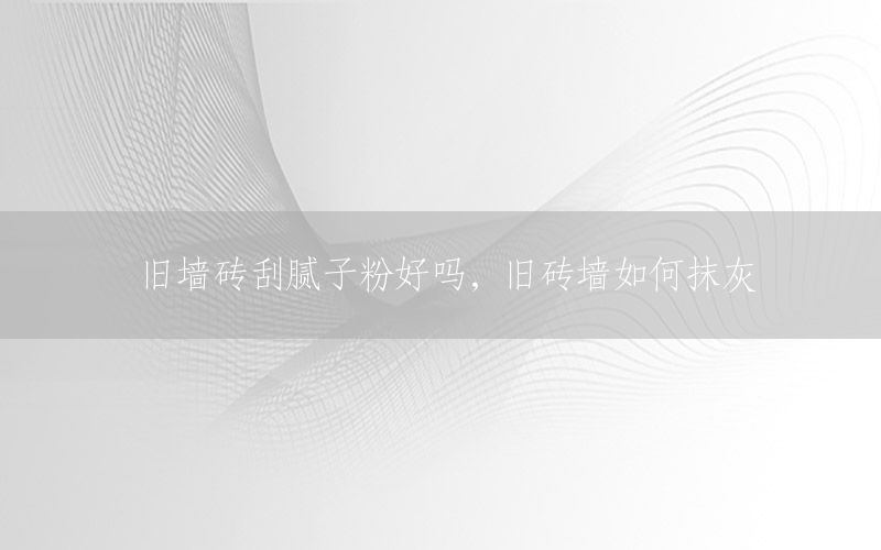 旧墙砖刮腻子粉好吗，旧砖墙如何抹灰