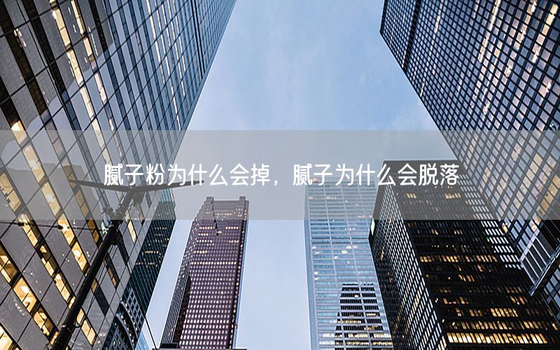 腻子粉为什么会掉，腻子为什么会脱落