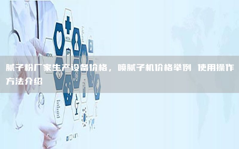 腻子粉厂家生产设备价格，喷腻子机价格举例 使用操作方法介绍