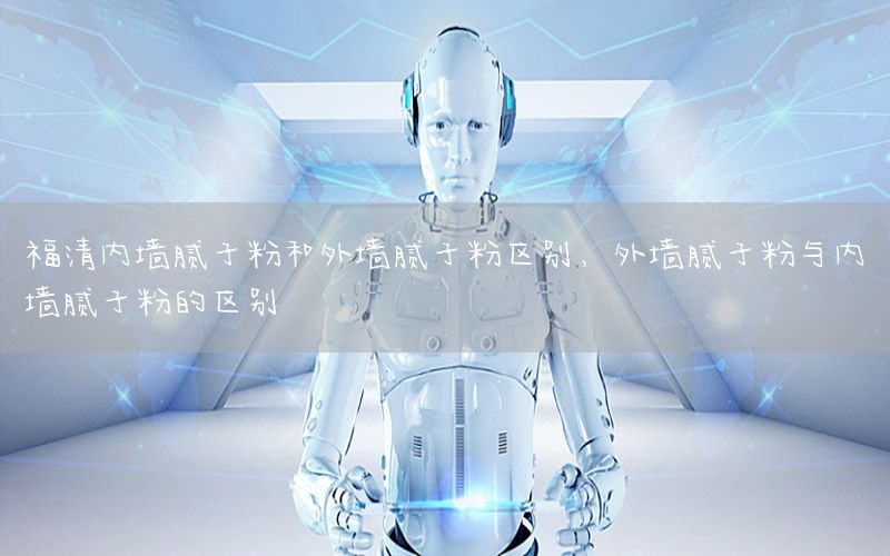 福清内墙腻子粉和外墙腻子粉区别，外墙腻子粉与内墙腻子粉的区别