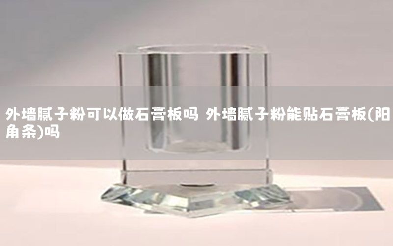 外墙腻子粉可以做石膏板吗，外墙腻子粉能贴石膏板(阳角条)吗
