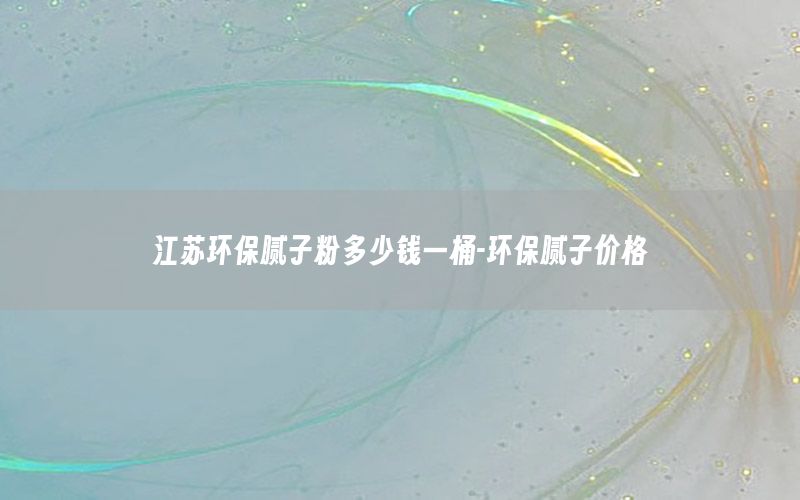 江苏环保腻子粉多少钱一桶-环保腻子价格